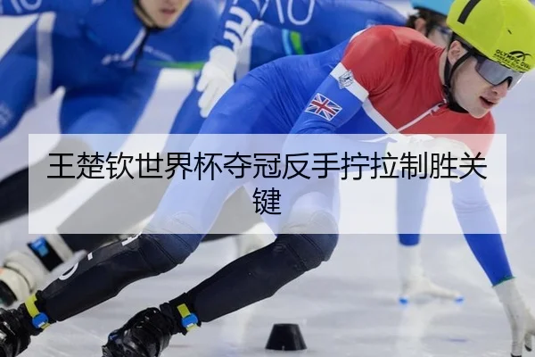 王楚钦世界杯夺冠反手拧拉制胜关键