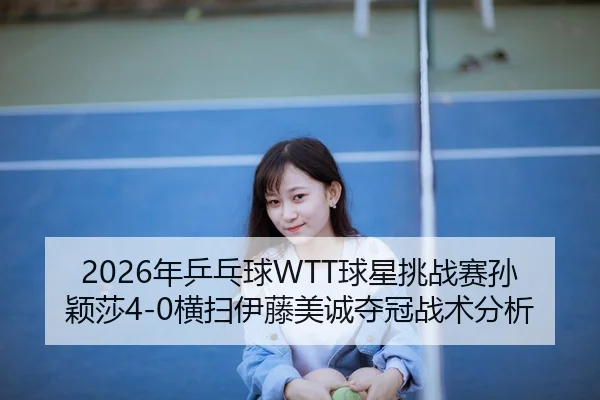 nian-ping-pang-qiu-qiu-xing-tiao-zhan-sai-sun-ying-sha-heng-sao-yi-teng-mei-cheng-duo-guan-zhan-shu-fen-xi-2-685.jpg