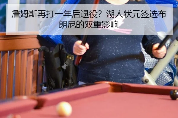 詹姆斯再打一年后退役？湖人状元签选布朗尼的双重影响